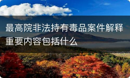 最高院非法持有毒品案件解释重要内容包括什么