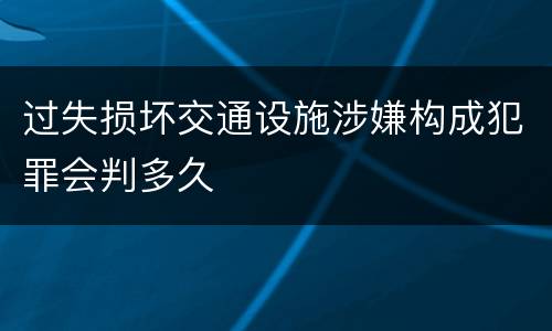 过失损坏交通设施涉嫌构成犯罪会判多久