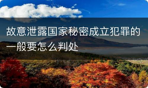 故意泄露国家秘密成立犯罪的一般要怎么判处