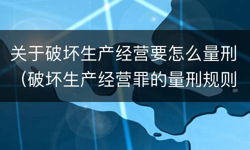 关于破坏生产经营要怎么量刑（破坏生产经营罪的量刑规则）