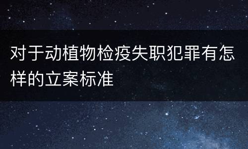 对于动植物检疫失职犯罪有怎样的立案标准