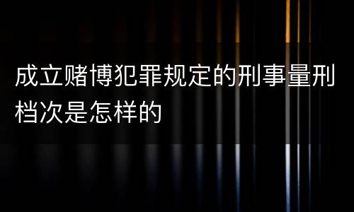 成立赌博犯罪规定的刑事量刑档次是怎样的