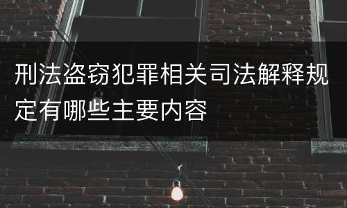 刑法盗窃犯罪相关司法解释规定有哪些主要内容