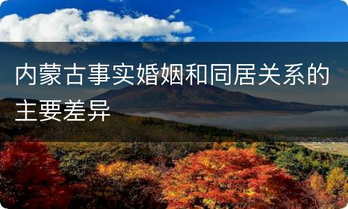 内蒙古事实婚姻和同居关系的主要差异