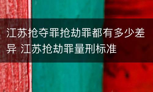江苏抢夺罪抢劫罪都有多少差异 江苏抢劫罪量刑标准