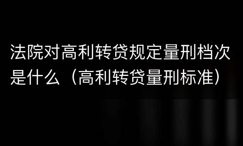 法院对高利转贷规定量刑档次是什么（高利转贷量刑标准）