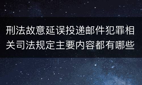 刑法故意延误投递邮件犯罪相关司法规定主要内容都有哪些