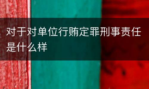 对于对单位行贿定罪刑事责任是什么样