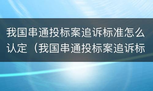 我国串通投标案追诉标准怎么认定（我国串通投标案追诉标准怎么认定的）