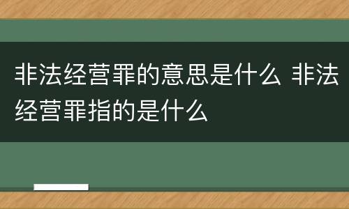 非法经营罪的意思是什么 非法经营罪指的是什么