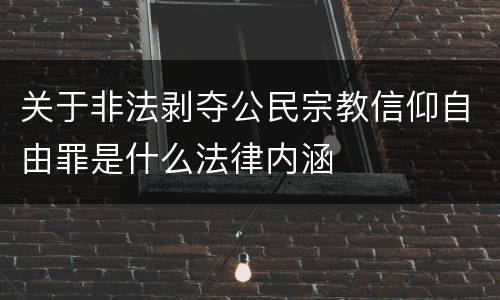 关于非法剥夺公民宗教信仰自由罪是什么法律内涵