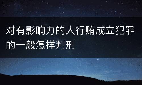 对有影响力的人行贿成立犯罪的一般怎样判刑