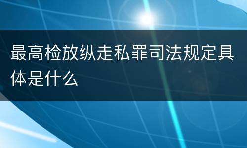 最高检放纵走私罪司法规定具体是什么