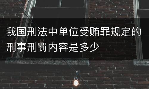 我国刑法中单位受贿罪规定的刑事刑罚内容是多少