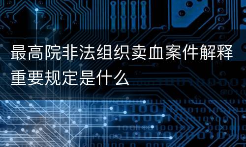 最高院非法组织卖血案件解释重要规定是什么