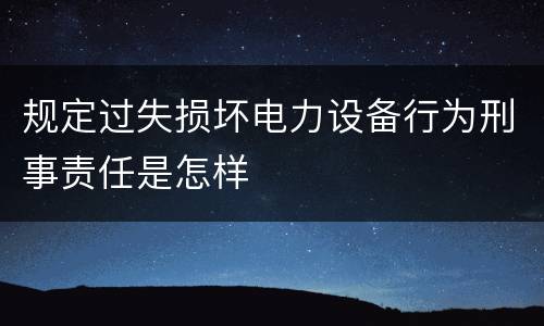 规定过失损坏电力设备行为刑事责任是怎样