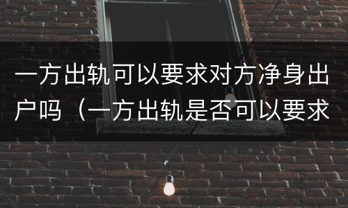 一方出轨可以要求对方净身出户吗（一方出轨是否可以要求净身出户）