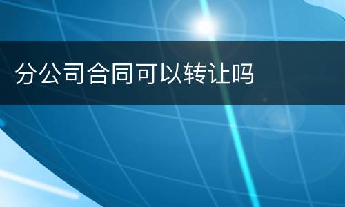 分公司合同可以转让吗