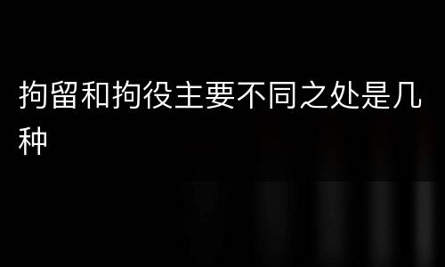 拘留和拘役主要不同之处是几种