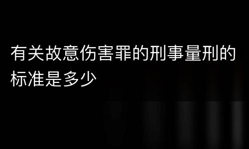 有关故意伤害罪的刑事量刑的标准是多少