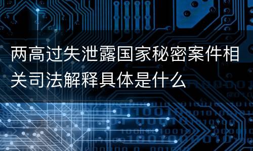 两高过失泄露国家秘密案件相关司法解释具体是什么