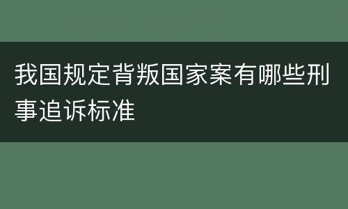 我国规定背叛国家案有哪些刑事追诉标准