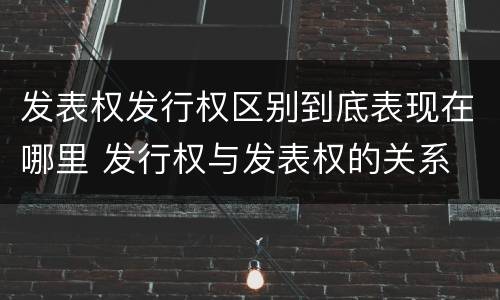 发表权发行权区别到底表现在哪里 发行权与发表权的关系