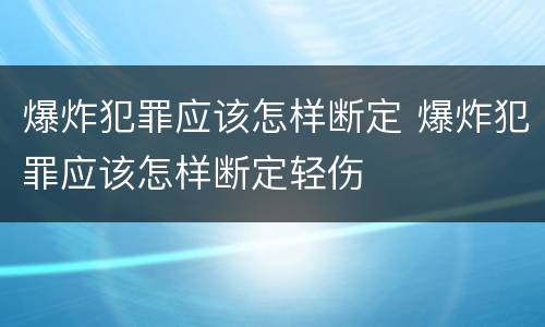 爆炸犯罪应该怎样断定 爆炸犯罪应该怎样断定轻伤