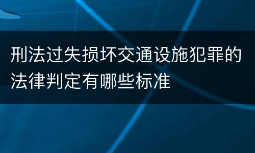 刑法过失损坏交通设施犯罪的法律判定有哪些标准