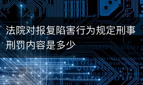 法院对报复陷害行为规定刑事刑罚内容是多少