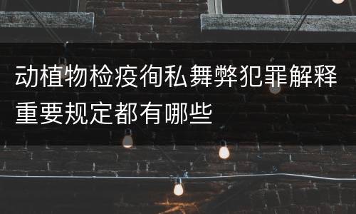 动植物检疫徇私舞弊犯罪解释重要规定都有哪些