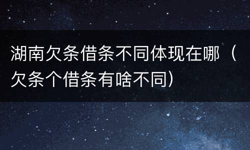 湖南欠条借条不同体现在哪（欠条个借条有啥不同）