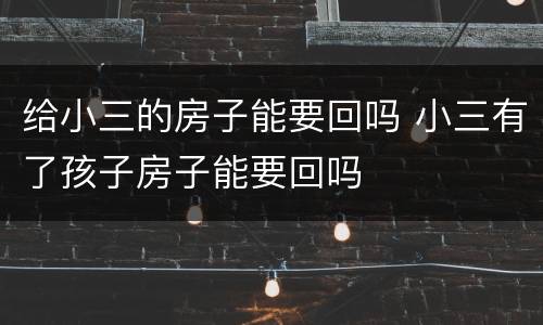 给小三的房子能要回吗 小三有了孩子房子能要回吗