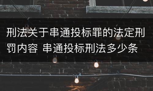刑法关于串通投标罪的法定刑罚内容 串通投标刑法多少条