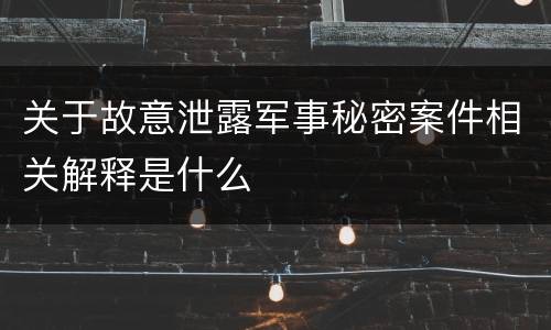 关于故意泄露军事秘密案件相关解释是什么