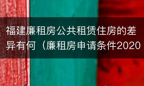 福建廉租房公共租赁住房的差异有何（廉租房申请条件2020福建）