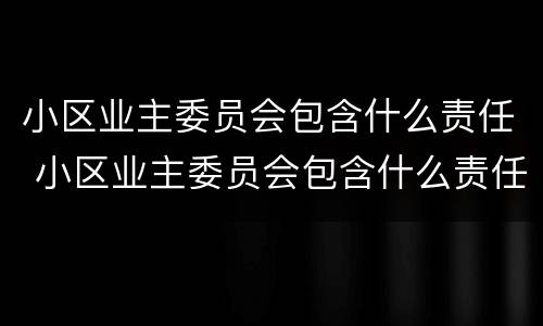 小区业主委员会包含什么责任 小区业主委员会包含什么责任主体