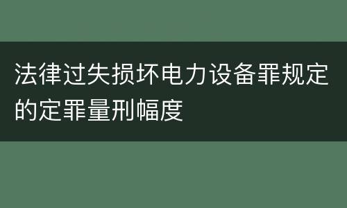 法律过失损坏电力设备罪规定的定罪量刑幅度
