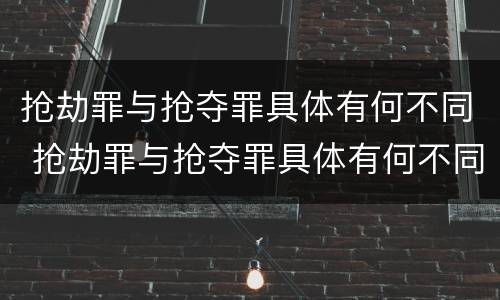 抢劫罪与抢夺罪具体有何不同 抢劫罪与抢夺罪具体有何不同点