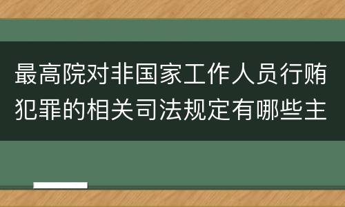 最高院对非国家工作人员行贿犯罪的相关司法规定有哪些主要内容