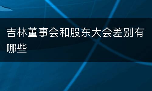 吉林董事会和股东大会差别有哪些