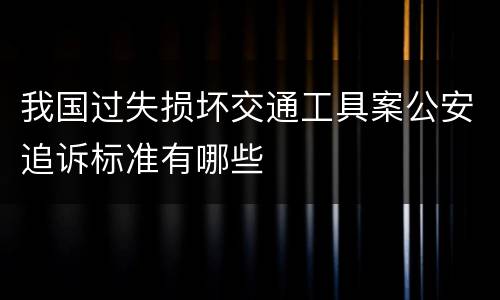 我国过失损坏交通工具案公安追诉标准有哪些