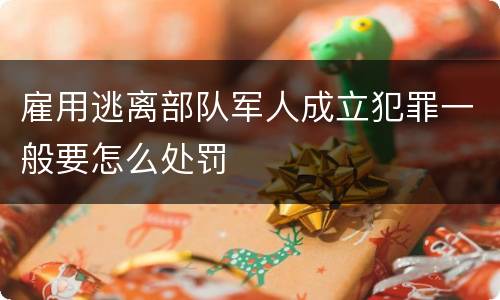 雇用逃离部队军人成立犯罪一般要怎么处罚