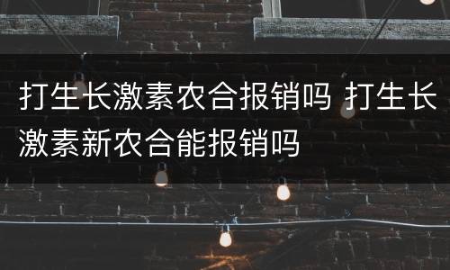 打生长激素农合报销吗 打生长激素新农合能报销吗