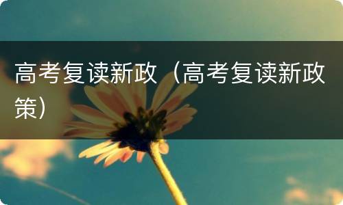 高考复读新政（高考复读新政策）