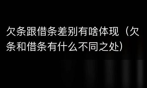 欠条跟借条差别有啥体现（欠条和借条有什么不同之处）