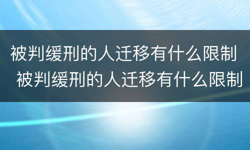 被判缓刑的人迁移有什么限制 被判缓刑的人迁移有什么限制嘛