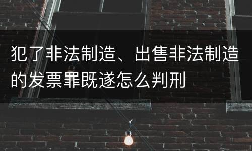 犯了非法制造、出售非法制造的发票罪既遂怎么判刑