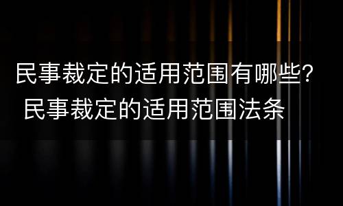 民事裁定的适用范围有哪些？ 民事裁定的适用范围法条