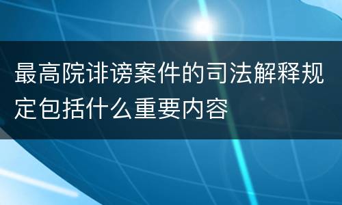最高院诽谤案件的司法解释规定包括什么重要内容